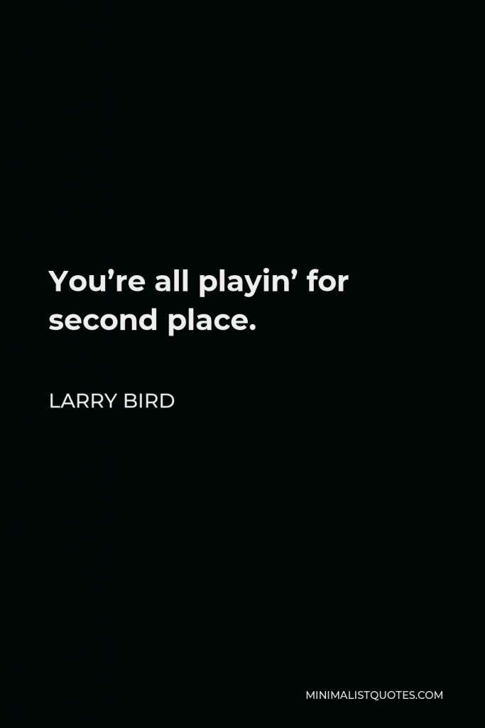 Larry Bird Quote - You’re all playin’ for second place.