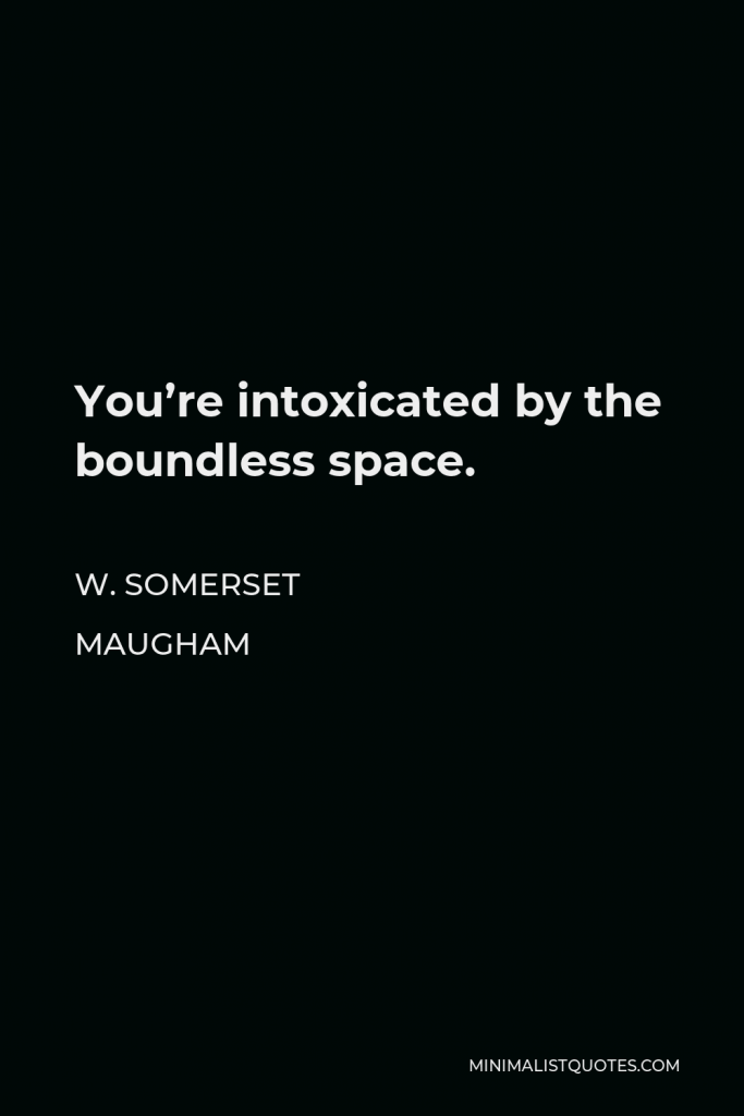 W. Somerset Maugham Quote - You’re intoxicated by the boundless space.