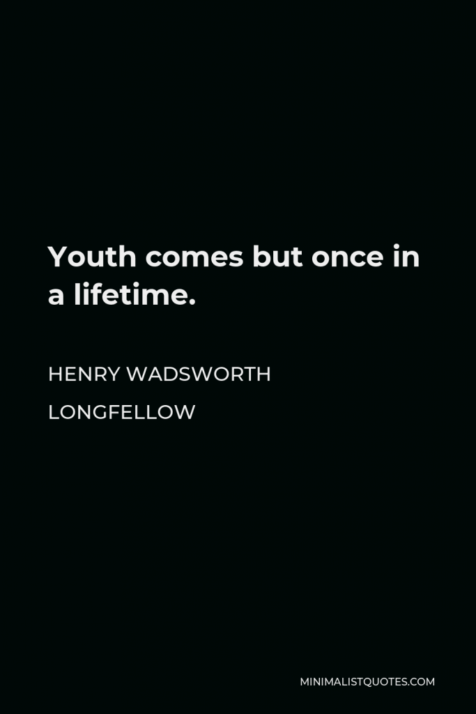 Henry Wadsworth Longfellow Quote - Youth comes but once in a lifetime.