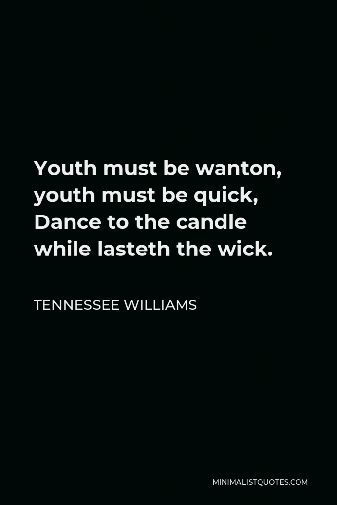 Tennessee Williams Quote - Youth must be wanton, youth must be quick, Dance to the candle while lasteth the wick.