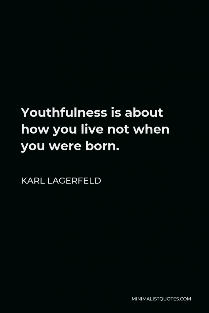 Karl Lagerfeld Quote - Youthfulness is about how you live not when you were born.