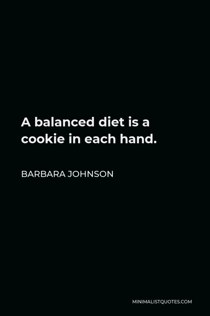 Barbara Johnson Quote - A balanced diet is a cookie in each hand.