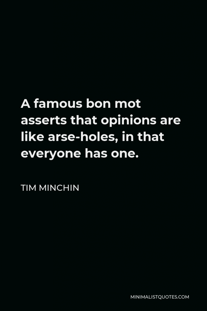 Tim Minchin Quote - A famous bon mot asserts that opinions are like arse-holes, in that everyone has one.