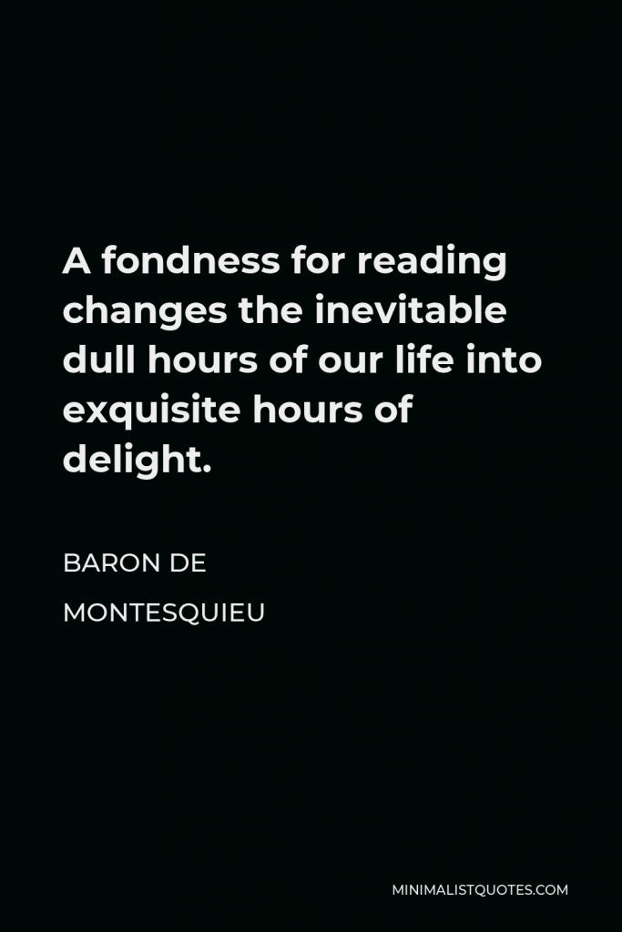 Baron de Montesquieu Quote - A fondness for reading changes the inevitable dull hours of our life into exquisite hours of delight.