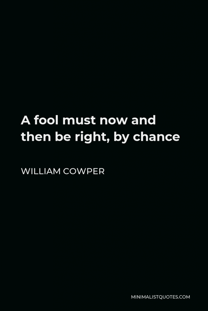 William Cowper Quote - A fool must now and then be right, by chance