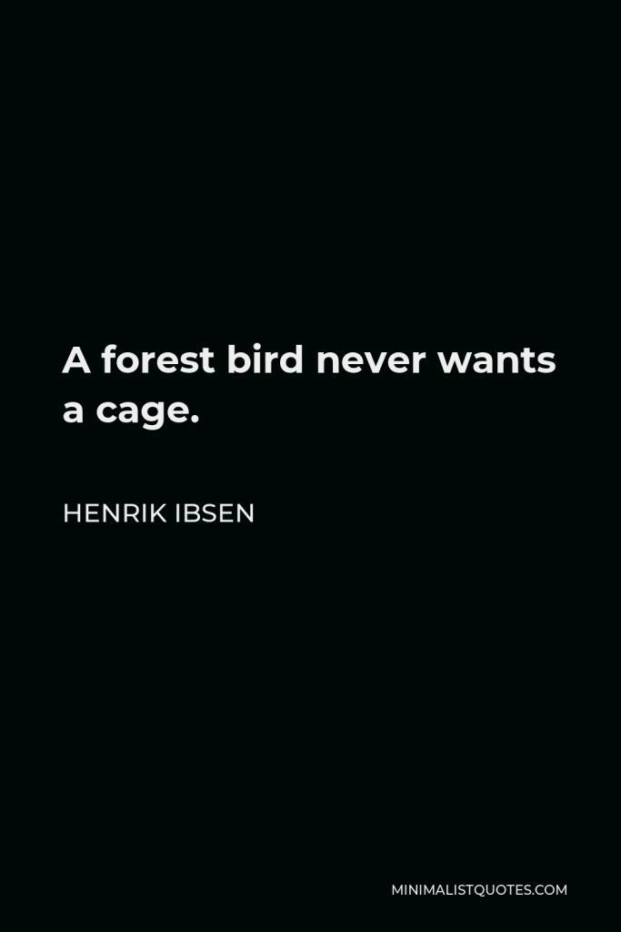 Henrik Ibsen Quote - A forest bird never wants a cage.