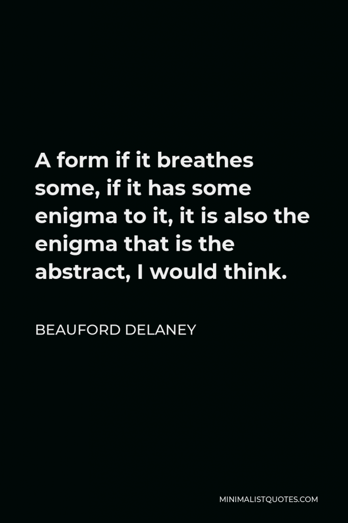 Beauford Delaney Quote - A form if it breathes some, if it has some enigma to it, it is also the enigma that is the abstract, I would think.