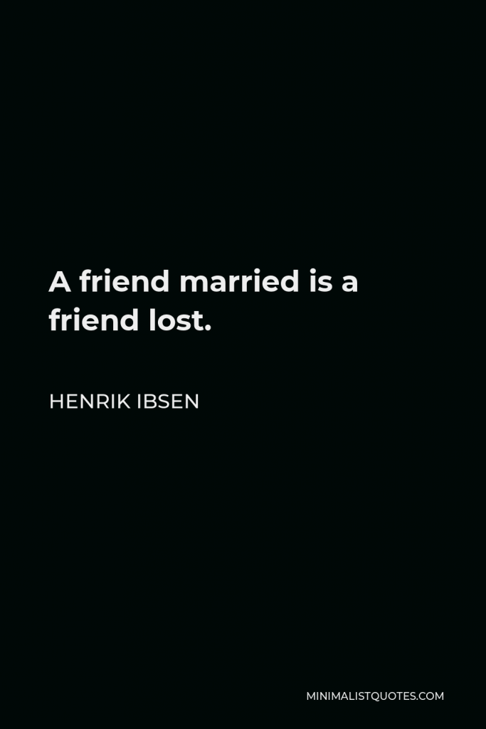 Henrik Ibsen Quote - A friend married is a friend lost.