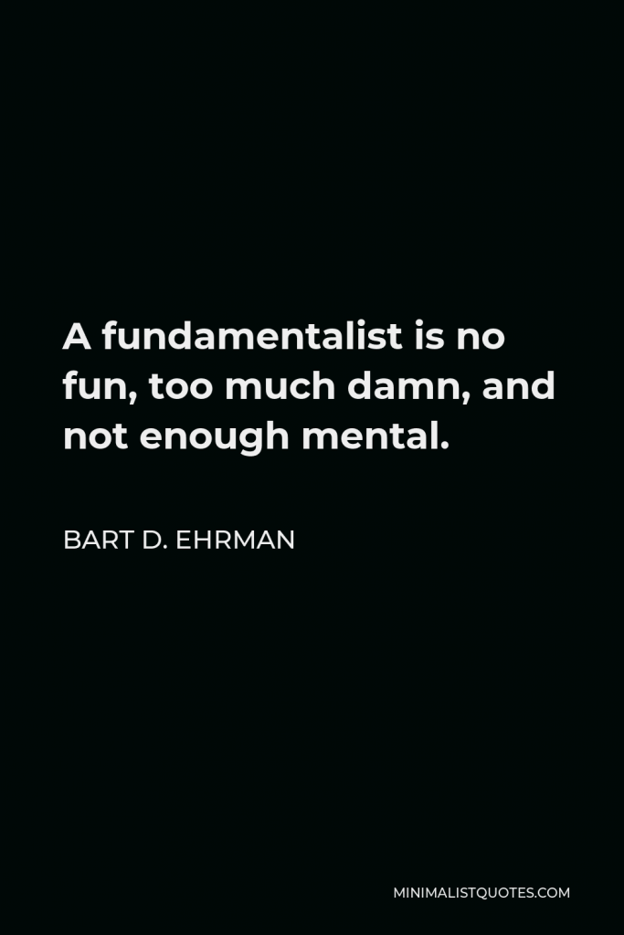 Bart D. Ehrman Quote - A fundamentalist is no fun, too much damn, and not enough mental.