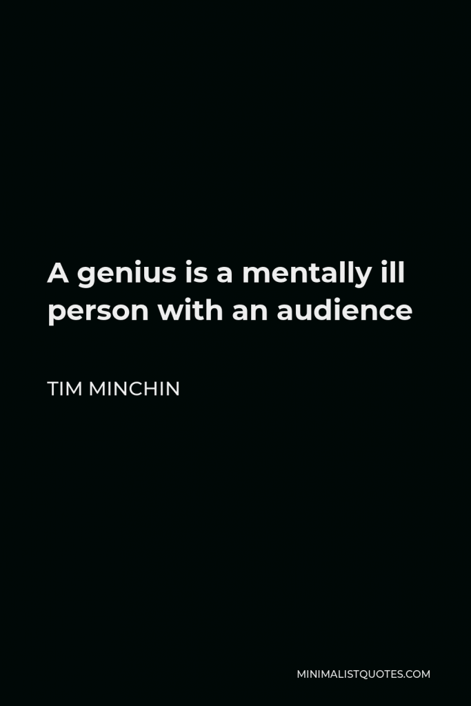 Tim Minchin Quote - A genius is a mentally ill person with an audience