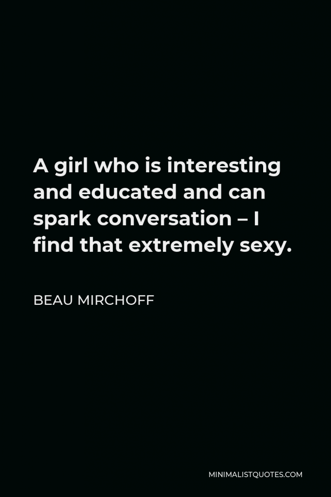 Beau Mirchoff Quote - A girl who is interesting and educated and can spark conversation – I find that extremely sexy.