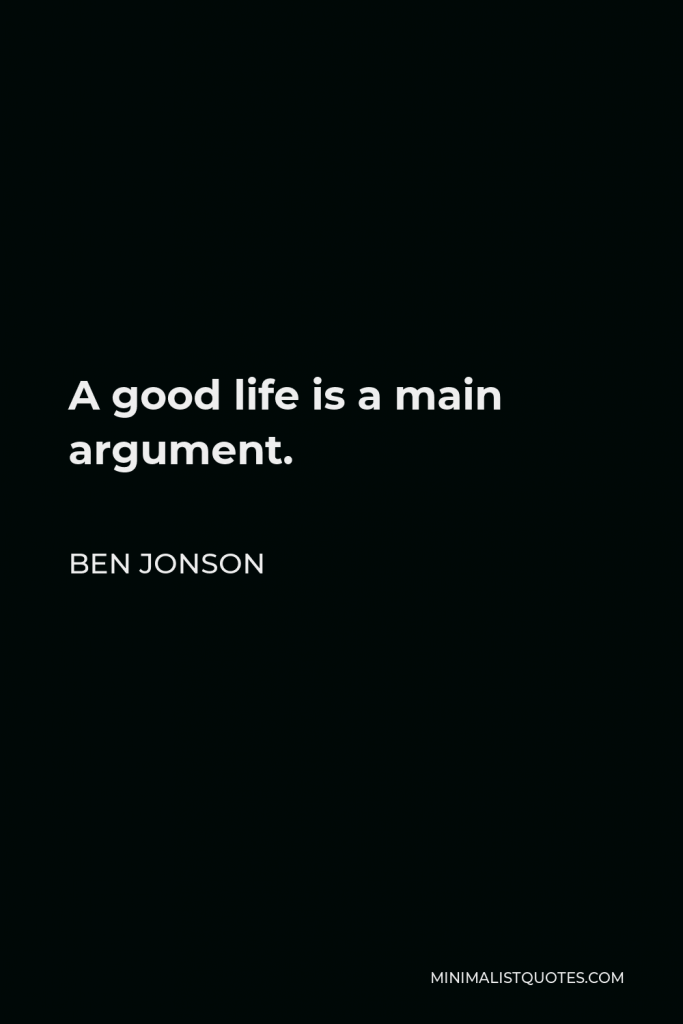 Ben Jonson Quote - A good life is a main argument.