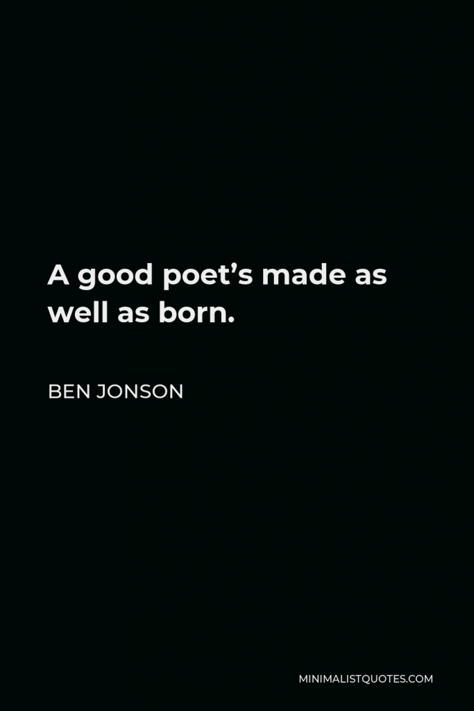 Ben Jonson Quote - A good poet’s made as well as born.