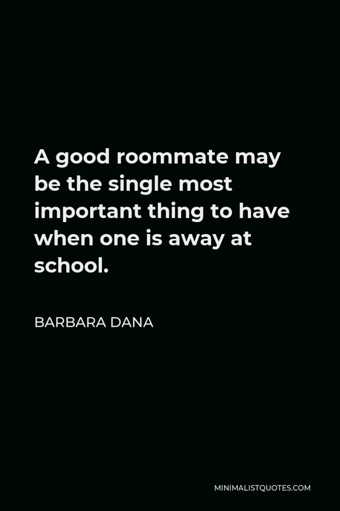 Barbara Dana Quote - A good roommate may be the single most important thing to have when one is away at school.