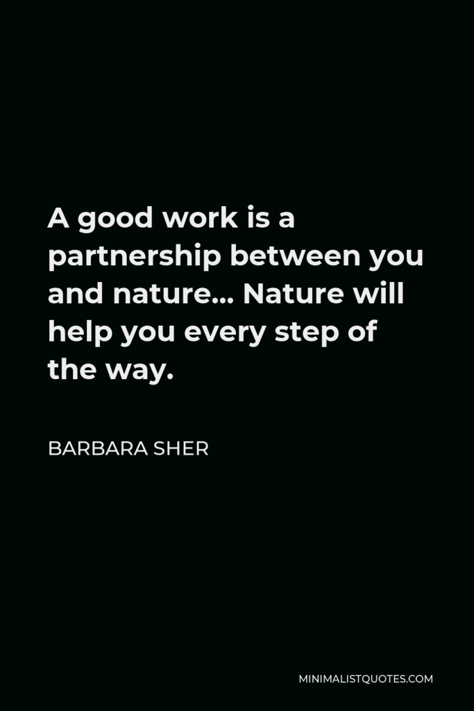Barbara Sher Quote - A good work is a partnership between you and nature… Nature will help you every step of the way.