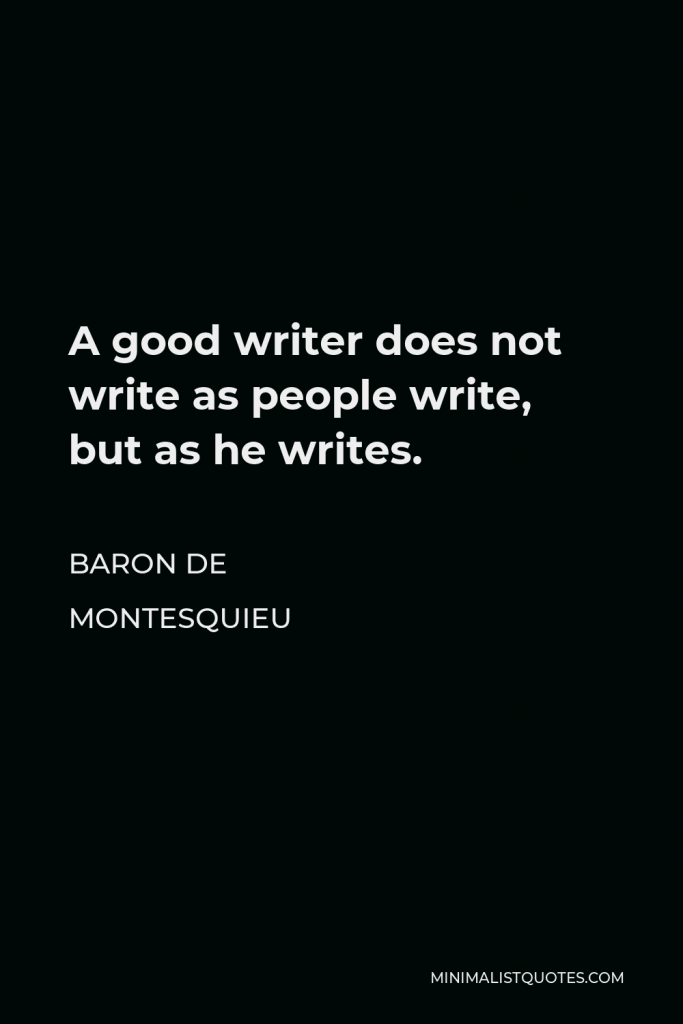 Baron de Montesquieu Quote - A good writer does not write as people write, but as he writes.
