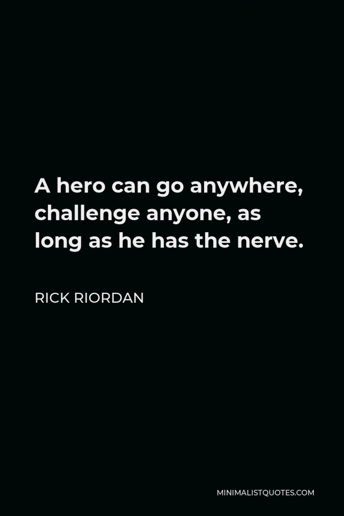 Rick Riordan Quote - A hero can go anywhere, challenge anyone, as long as he has the nerve.