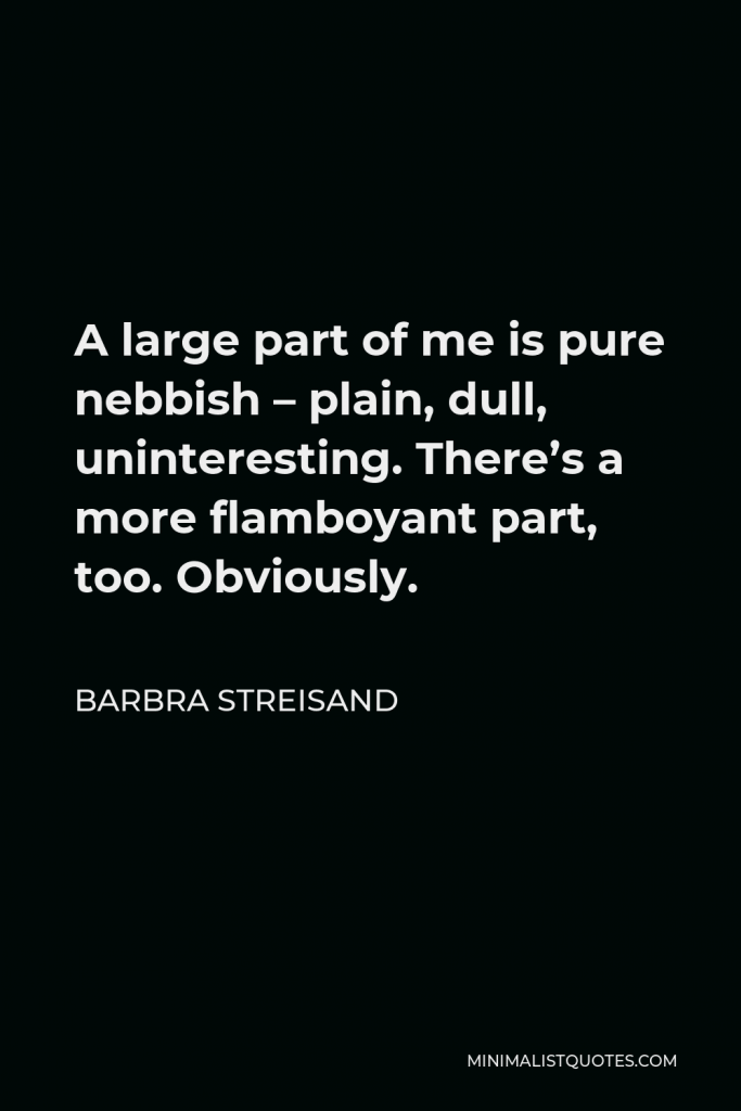 Barbra Streisand Quote - A large part of me is pure nebbish – plain, dull, uninteresting. There’s a more flamboyant part, too. Obviously.