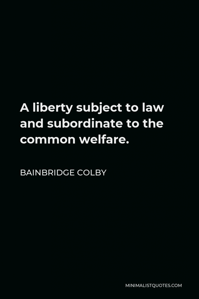 Bainbridge Colby Quote - A liberty subject to law and subordinate to the common welfare.