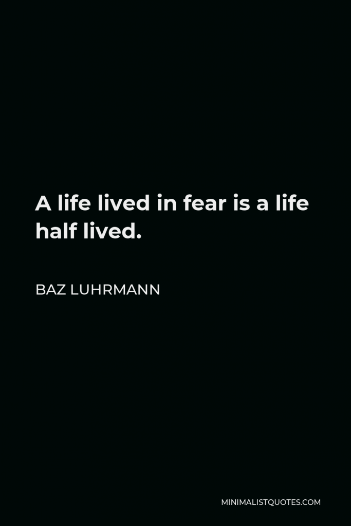 Baz Luhrmann Quote - A life lived in fear is a life half lived.