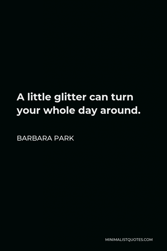 Barbara Park Quote - A little glitter can turn your whole day around.