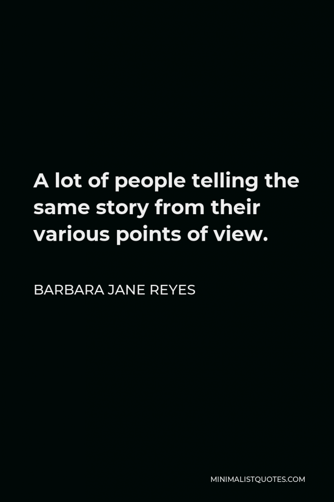 Barbara Jane Reyes Quote - A lot of people telling the same story from their various points of view.
