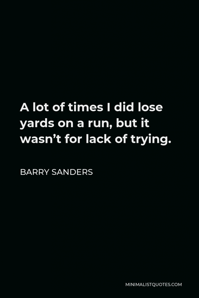 Barry Sanders Quote - A lot of times I did lose yards on a run, but it wasn’t for lack of trying.