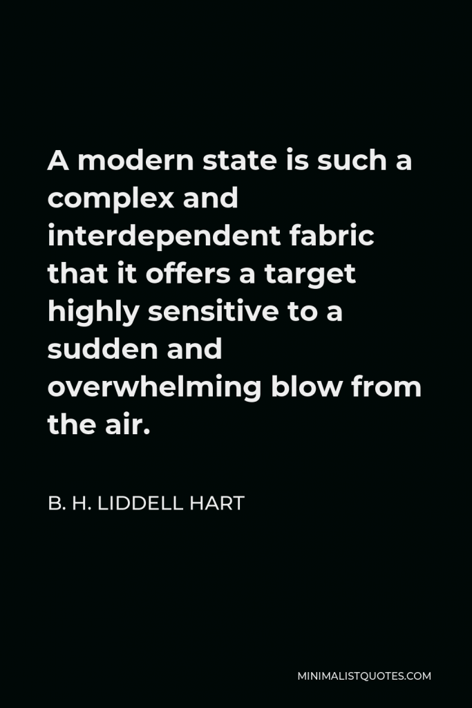 B. H. Liddell Hart Quote - A modern state is such a complex and interdependent fabric that it offers a target highly sensitive to a sudden and overwhelming blow from the air.