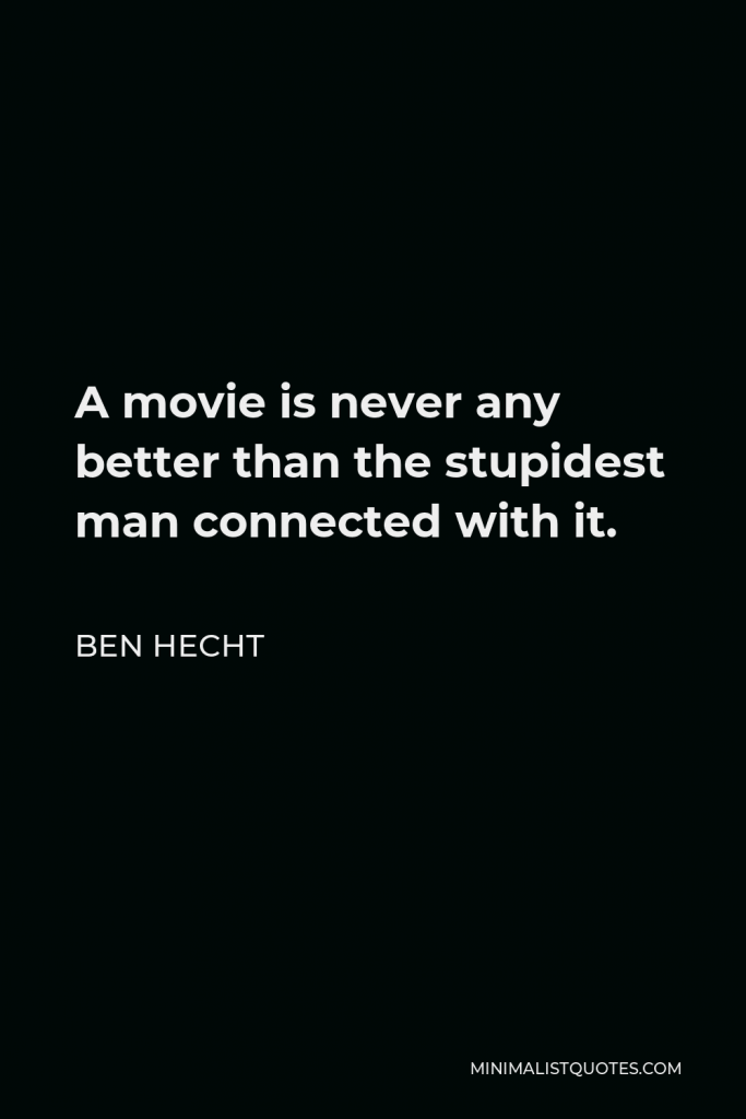Ben Hecht Quote - A movie is never any better than the stupidest man connected with it.