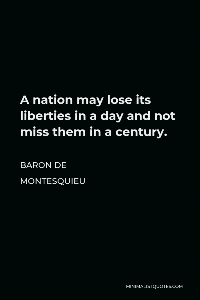 Baron de Montesquieu Quote - A nation may lose its liberties in a day and not miss them in a century.