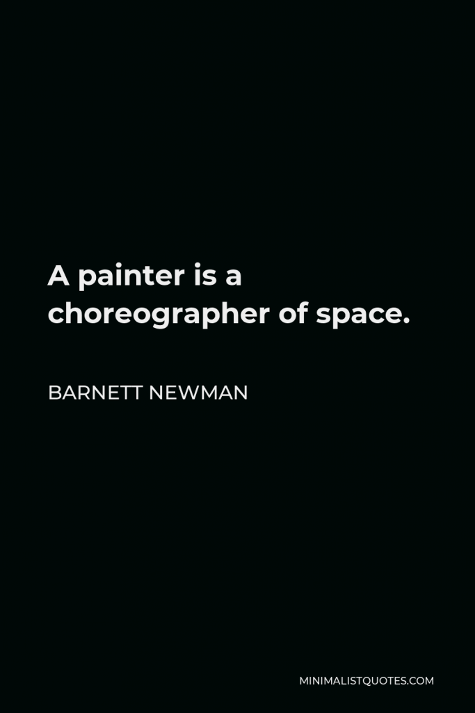 Barnett Newman Quote - A painter is a choreographer of space.