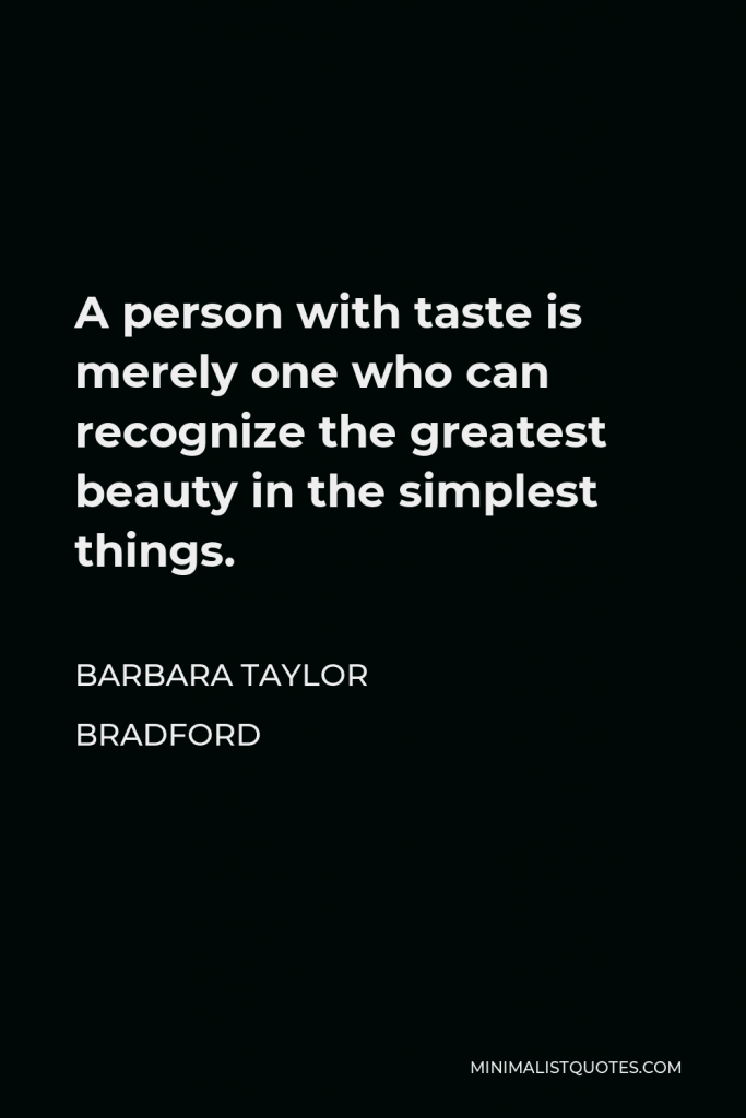 Barbara Taylor Bradford Quote - A person with taste is merely one who can recognize the greatest beauty in the simplest things.