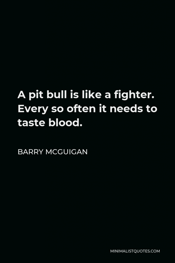 Barry McGuigan Quote - A pit bull is like a fighter. Every so often it needs to taste blood.