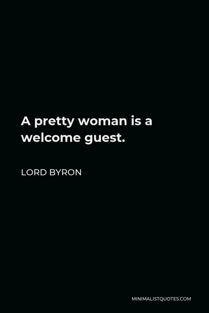 Lord Byron Quote - A pretty woman is a welcome guest.