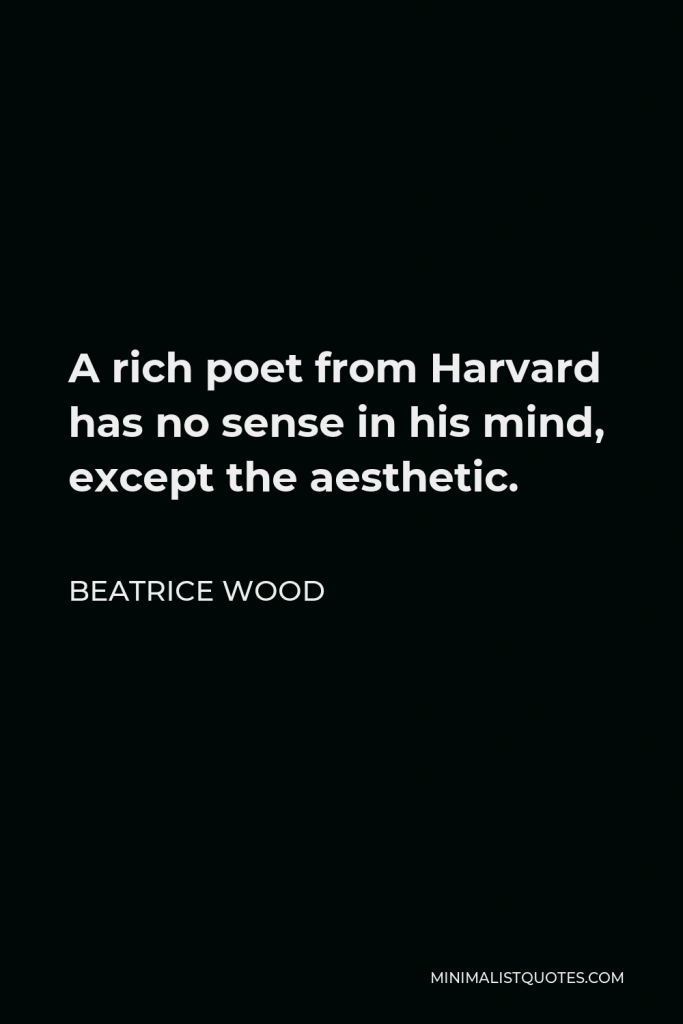 Beatrice Wood Quote - A rich poet from Harvard has no sense in his mind, except the aesthetic.