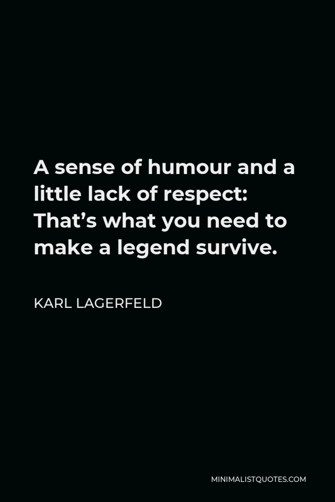 Karl Lagerfeld Quote - A sense of humour and a little lack of respect: That’s what you need to make a legend survive.