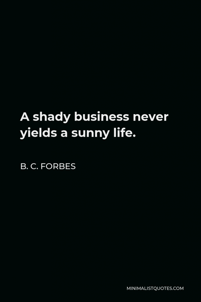 B. C. Forbes Quote - A shady business never yields a sunny life.