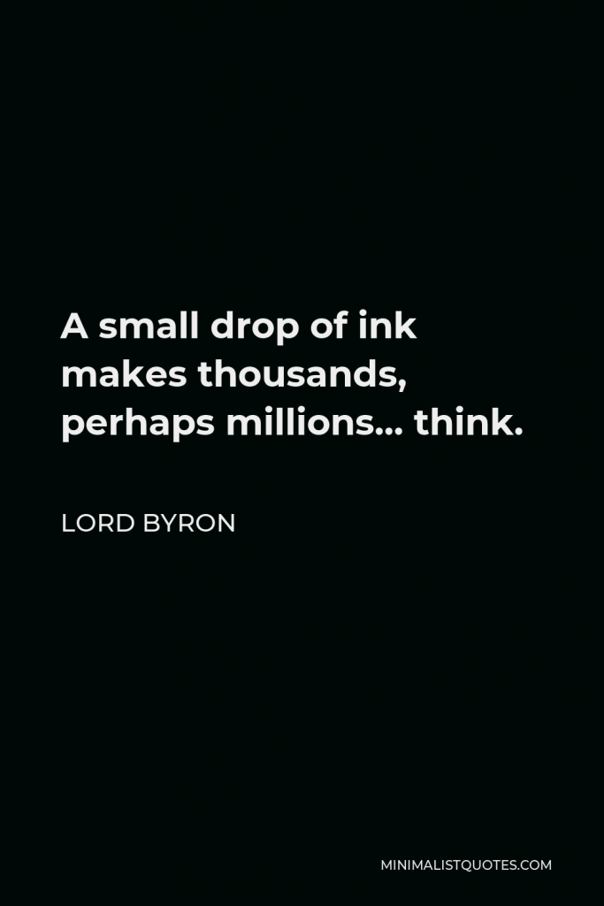 Lord Byron Quote - A small drop of ink makes thousands, perhaps millions… think.