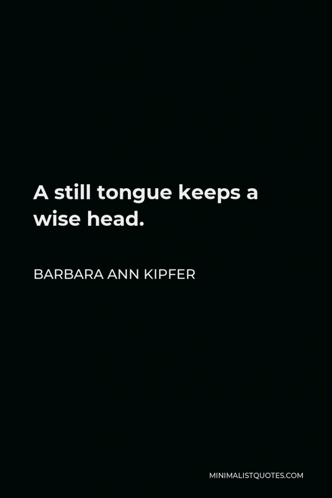 Barbara Ann Kipfer Quote - A still tongue keeps a wise head.