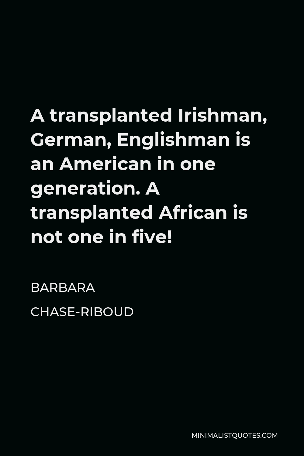 Barbara Chase-Riboud Quote - A transplanted Irishman, German, Englishman is an American in one generation. A transplanted African is not one in five!