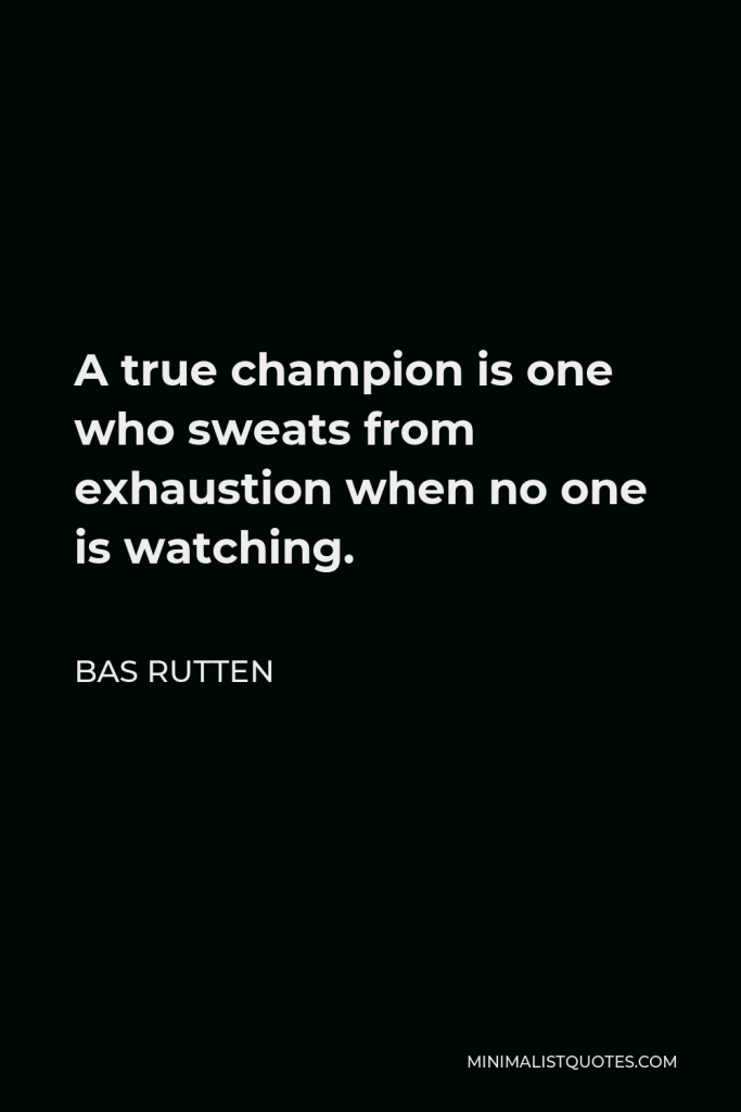Bas Rutten Quote - A true champion is one who sweats from exhaustion when no one is watching.