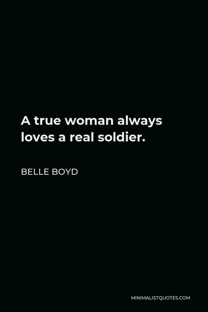 Belle Boyd Quote - A true woman always loves a real soldier.
