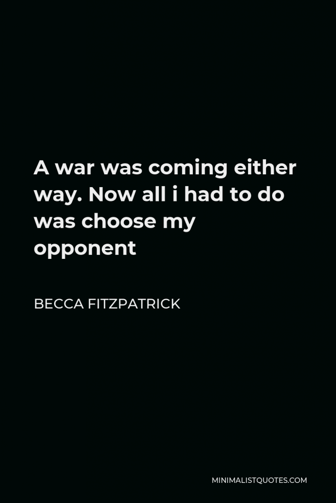 Becca Fitzpatrick Quote - A war was coming either way. Now all i had to do was choose my opponent