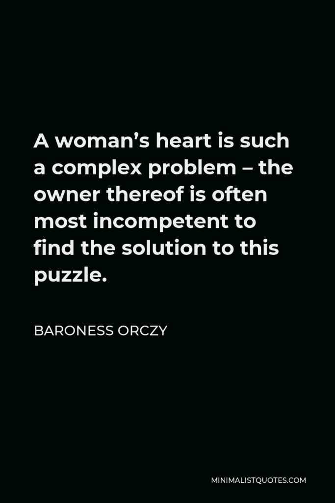 Baroness Orczy Quote - A woman’s heart is such a complex problem – the owner thereof is often most incompetent to find the solution to this puzzle.
