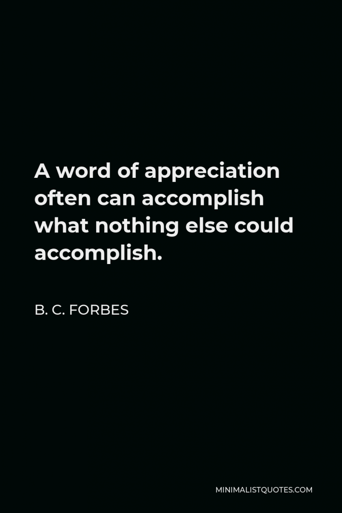 B. C. Forbes Quote - A word of appreciation often can accomplish what nothing else could accomplish.