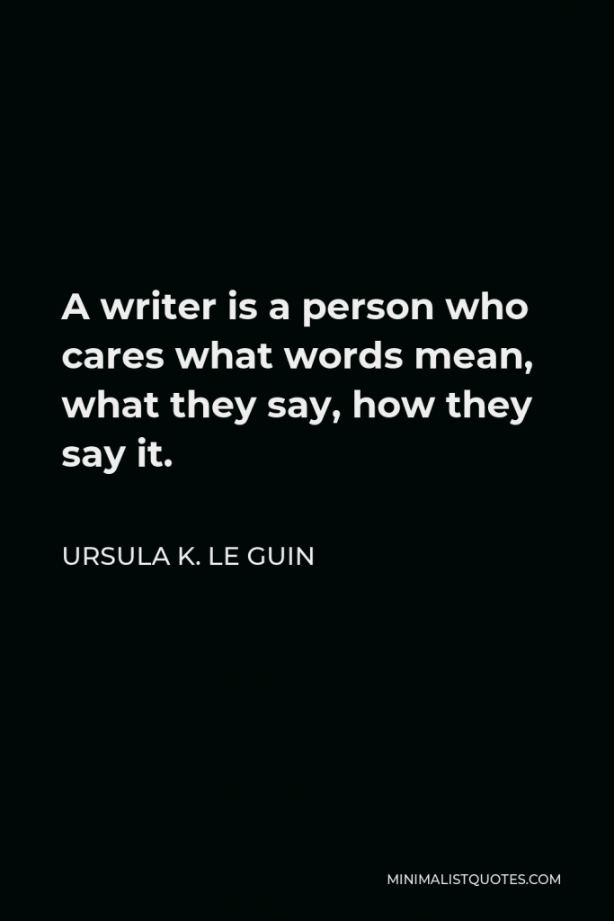 Ursula K. Le Guin Quote - A writer is a person who cares what words mean, what they say, how they say it… By using words well they strengthen their souls.