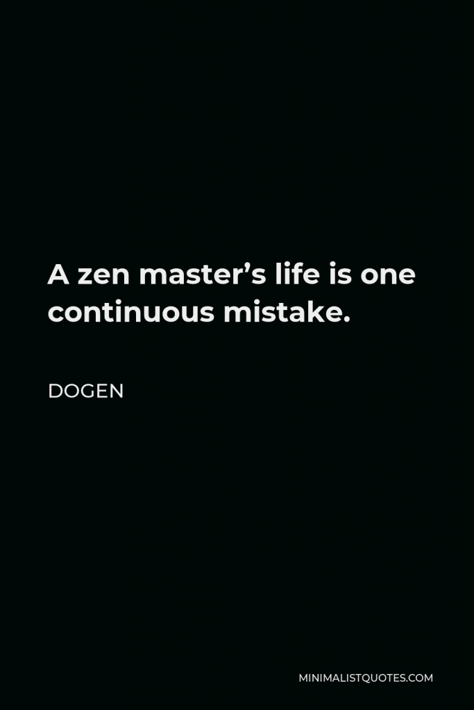 Dogen Quote - A zen master’s life is one continuous mistake.