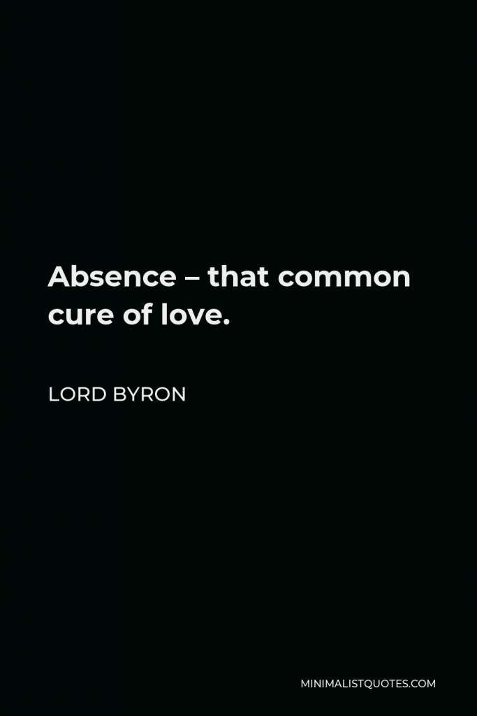 Lord Byron Quote - Absence – that common cure of love.