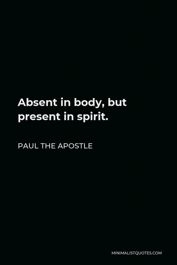 Paul the Apostle Quote - Absent in body, but present in spirit.