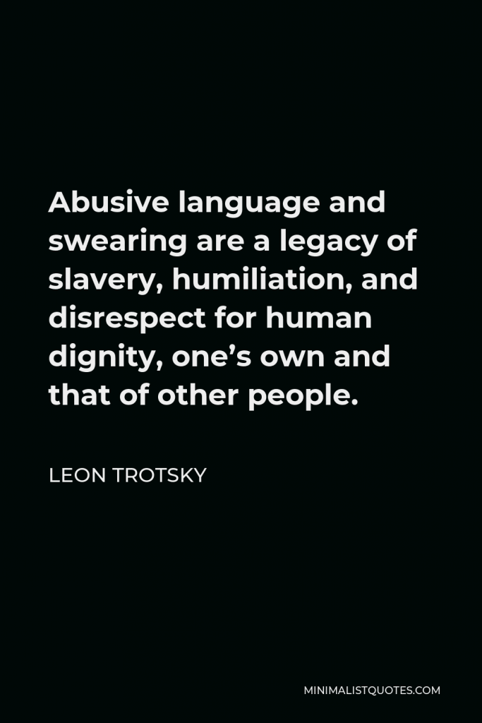Leon Trotsky Quote - Abusive language and swearing are a legacy of slavery, humiliation, and disrespect for human dignity, one’s own and that of other people.